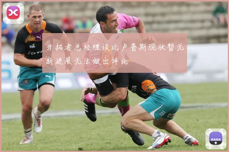 开拓者总经理谈比卢普斯现状暂无新进展无法做出评论