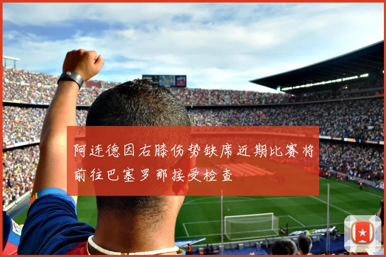 阿连德因右膝伤势缺席近期比赛将前往巴塞罗那接受检查