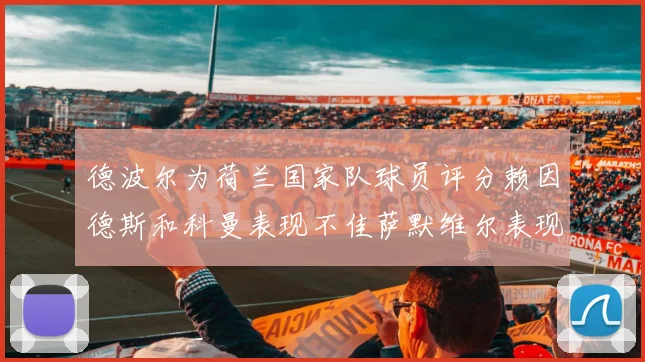 德波尔为荷兰国家队球员评分赖因德斯和科曼表现不佳萨默维尔表现最佳