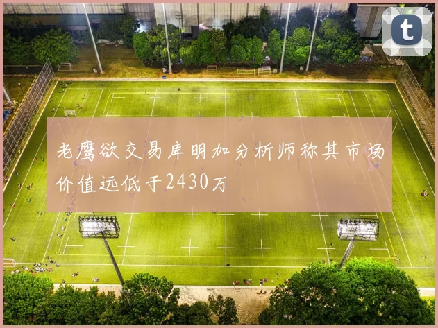 老鹰欲交易库明加分析师称其市场价值远低于2430万