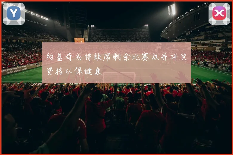 约基奇或将缺席剩余比赛放弃评奖资格以保健康