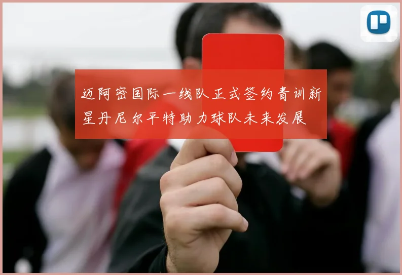 迈阿密国际一线队正式签约青训新星丹尼尔平特助力球队未来发展